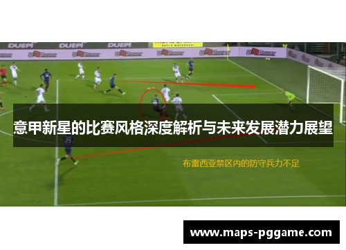 意甲新星的比赛风格深度解析与未来发展潜力展望