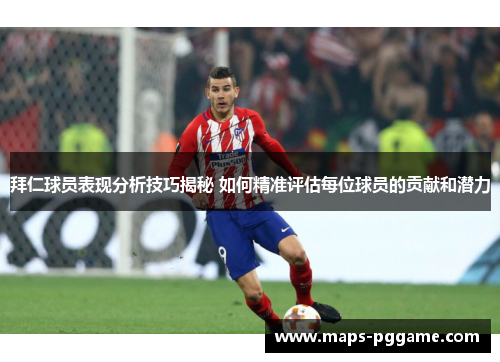 拜仁球员表现分析技巧揭秘 如何精准评估每位球员的贡献和潜力