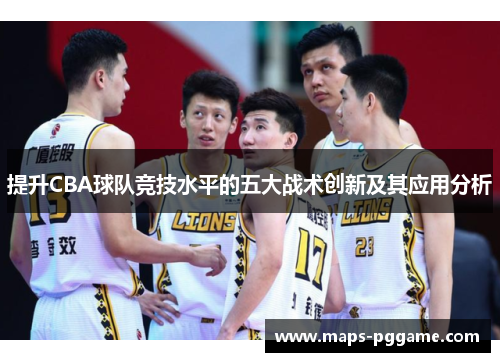 提升CBA球队竞技水平的五大战术创新及其应用分析