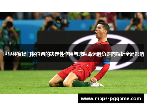 世界杯赛场门将位置的决定性作用与球队命运胜负走向解析全局影响