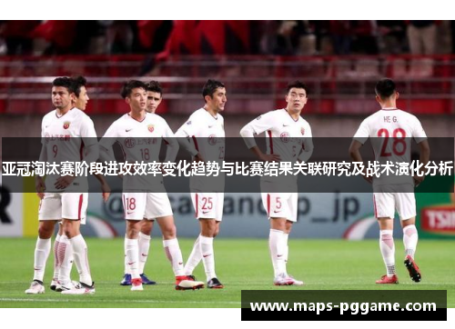 亚冠淘汰赛阶段进攻效率变化趋势与比赛结果关联研究及战术演化分析