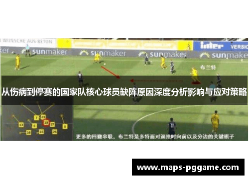 从伤病到停赛的国家队核心球员缺阵原因深度分析影响与应对策略