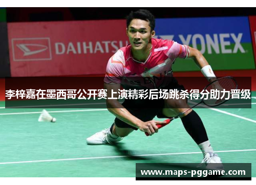 李梓嘉在墨西哥公开赛上演精彩后场跳杀得分助力晋级