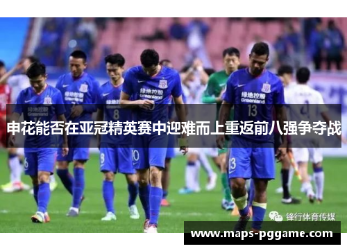 申花能否在亚冠精英赛中迎难而上重返前八强争夺战