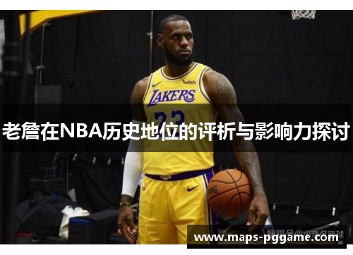 老詹在NBA历史地位的评析与影响力探讨 老詹在NBA历史地位的评析与影响力探讨