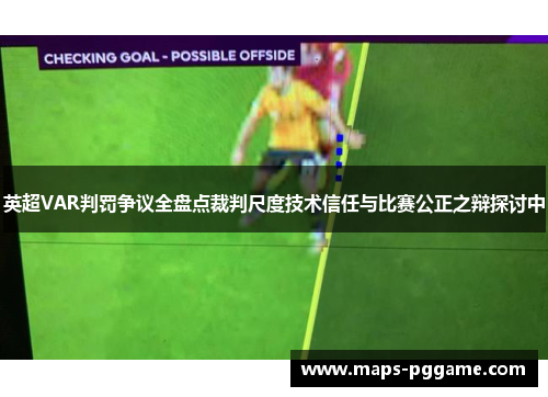 英超VAR判罚争议全盘点裁判尺度技术信任与比赛公正之辩探讨中