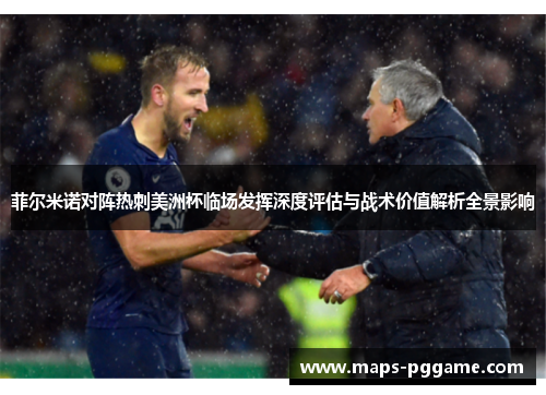 菲尔米诺对阵热刺美洲杯临场发挥深度评估与战术价值解析全景影响