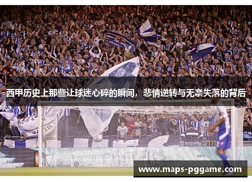 西甲历史上那些让球迷心碎的瞬间，悲情逆转与无奈失落的背后
