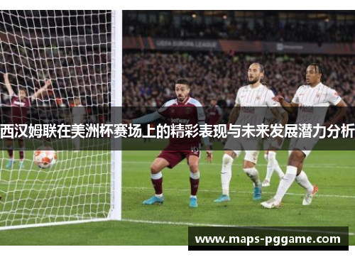 西汉姆联在美洲杯赛场上的精彩表现与未来发展潜力分析