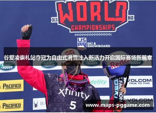 谷爱凌崇礼站夺冠为自由式滑雪注入新活力开启国际赛场新篇章