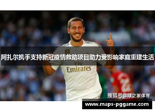 阿扎尔携手支持新冠疫情救助项目助力受影响家庭重建生活