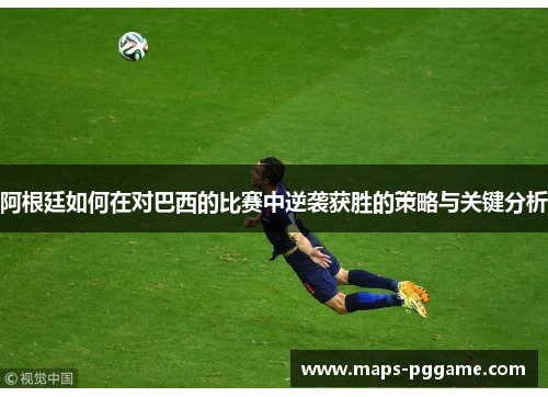 阿根廷如何在对巴西的比赛中逆袭获胜的策略与关键分析